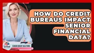 How Do Credit Bureaus Impact Senior Financial Data? - Senior Credit Solutions