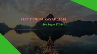 Best Fishing Kayak  || Sea Eagle 370 Pro  Fishing Kayak 2018 (New)