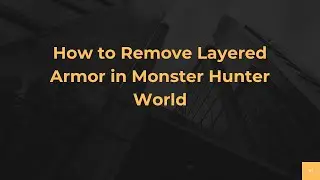 How to Remove Layered Armor in Monster Hunter World