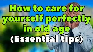 How to Care for Yourself Perfectly in Old Age &ndash; 7 Essential Daily Habits for Seniors Over 60 to Stay