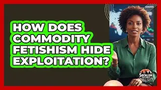 How Does Commodity Fetishism Hide Exploitation?