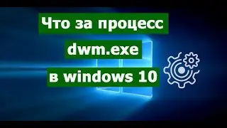 Что за процесс dwm.exe в Windows 10