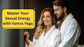 Master Your Sexual Energy with Yantra Yoga