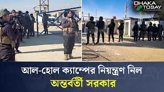 উত্তর-পূর্ব সিরিয়ায় আল-হোল ক্যাম্প ঘিরে নিরাপত্তা পুনর্বিন্যাস | ISIS Families Camp | Dhaka Today