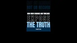 PART SIX: How Video Evidence and Timelines Expose the Truth