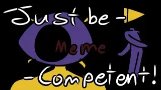 Just be Competent animation meme