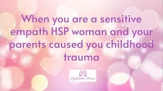 When you are a sensitive empath HSP woman and your parents caused you childhood trauma