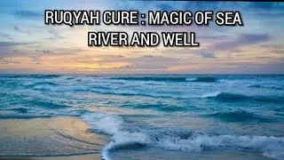 RUQYAH CURE : MAGIC OF SEA, RIVER AND WELL ( MAGIC THROWN IN SEA, RIVER,WELL.. ETC)