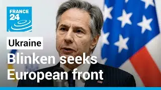 Blinken seeks united European front with key allies on Ukraine &bull; FRANCE 24 English