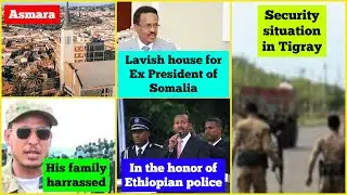 Security situation in Tigray | Eritrea | Masresha's family | Ex Somalia President's lavish house
