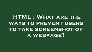 HTML : What are the ways to prevent users to take screenshot of a webpage?