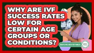 Why Are IVF Success Rates Low For Certain Age Groups Or Conditions? - Genetic Wellness for Families