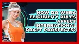 How Do WNBA Eligibility Rules Affect International Draft Prospects? - Womens Hoops Hub