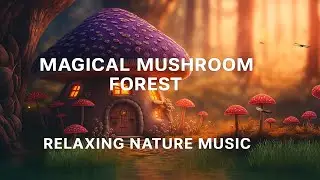 Magical Morning in the Mushroom Forest | Relaxing Nature Music for Study, Sleep & Peace