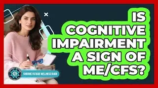 Is Cognitive Impairment a Sign of ME/CFS?