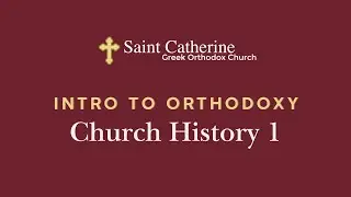 Intro to Orthodoxy: Church History 1