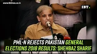 PML-N rejects Pakistan General Elections 2018 results: Shehbaz Sharif