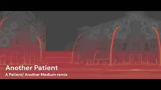 Another Patient | A Patient / Another Medium Remix