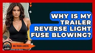 Why Is My Trailer Reverse Light Fuse Blowing? - Big Truck Lovers