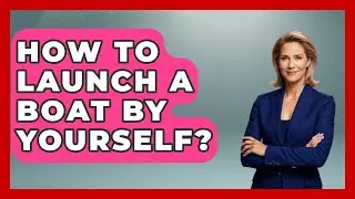 How To Launch A Boat By Yourself? - Big Truck Lovers