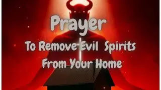 🔥 Powerful Prayer to Remove Evil Spirits from Your Home
