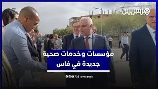وزير الصحة يدشن مؤسسات صحية وخدمات في المستشفى الجامعي بفاس