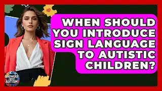 When Should You Introduce Sign Language To Autistic Children? - Answers About Autism