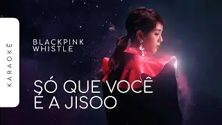 [KARAOKÊ] BLACKPINK - WHISTLE / SÓ QUE VOCÊ É A JISOO (JISOO PART)
