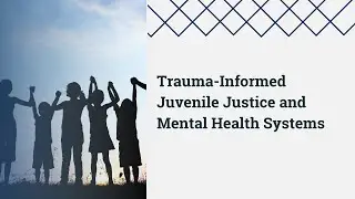 Trauma-Informed Juvenile Justice and Mental Health Systems