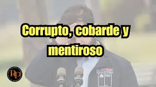 Corrupto, cobarde y mentiroso