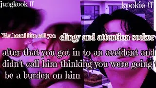 Jungkook ff/ :You heard him call you clingy and attention seeker after that you got in to an acciden