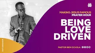 BEING LOVE DRIVEN; MAKING JESUS FAMOUS PRAYER YOUR | PASTOR BEN OCHOLA