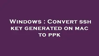 Windows : Convert ssh key generated on mac to ppk
