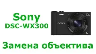 Ремонт фотоаппарата Sony DSC-WX300 (Замена объектива) / Repair digital camera (lens change)