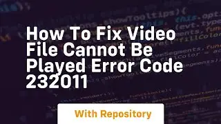 How to fix video file cannot be played error code 232011