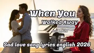 When You Walked Away | Sad love song lyrics english 2026