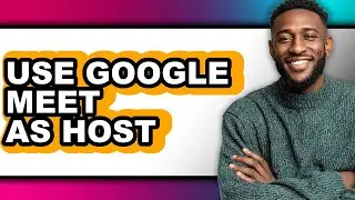 How to Use Google Meet as Host - Full Guide