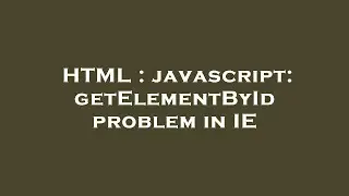 HTML : javascript: getElementById problem in IE