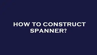 How to construct spanner?