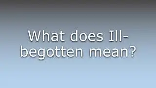 What does Ill-begotten mean?