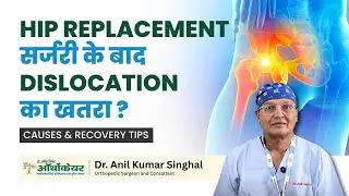 Hip Replacement सर्जरी के बाद dislocation का खतरा ? Causes & Recovery Tips | Dr. Anil Singhal
