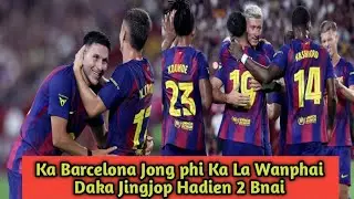 Ka Barcelona Jong phi kala Wanphai Daka Jingjop Hadien 2 Bnai