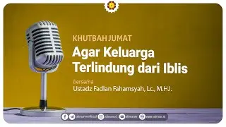 Khutbah Jum'at : Agar Keluarga Terlindung dari Iblis - Ustadz Fadlan Fahamsyah, Lc., M.H.I.