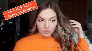 How I Curl My Hair + Everyday Summer Makeup Look