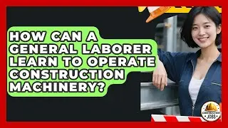 How Can A General Laborer Learn To Operate Construction Machinery? - Construction Jobs