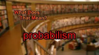 What does probabilism mean?