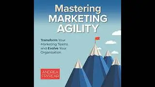 Mastering Marketing Agility: Transform Your Marketing Teams and Evolve Your Organization