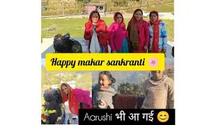 आप सभी लोगों को मकर संक्रांति की ढेर सारी शुभकामनाएं। आज आरुषि भी आ गई।। #pahadi #vlogs 