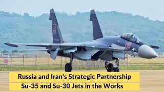 Russia and Iran&rsquo;s Strategic Partnership: Su-35 and Su-30 Jets in the Works