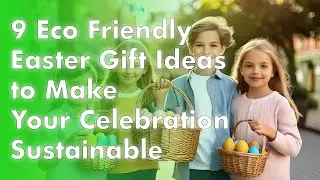 9 Eco Friendly Easter Gift Ideas to Make Your Celebration Sustainable!